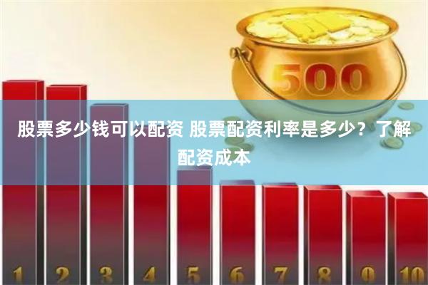 股票多少钱可以配资 股票配资利率是多少？了解配资成本