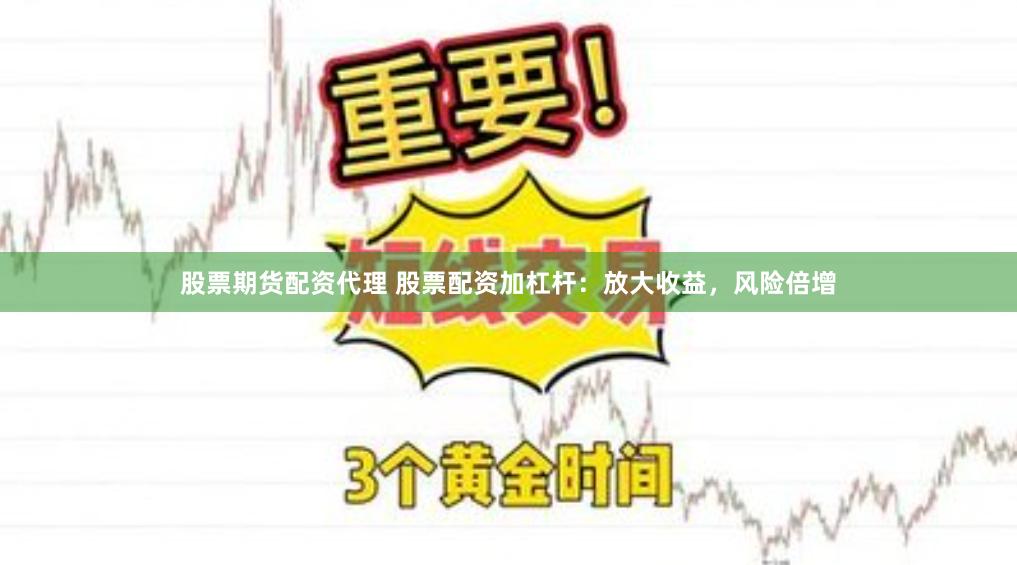 股票期货配资代理 股票配资加杠杆：放大收益，风险倍增