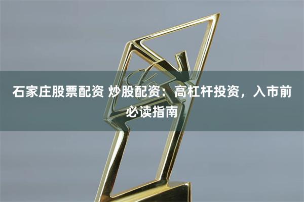 石家庄股票配资 炒股配资：高杠杆投资，入市前必读指南
