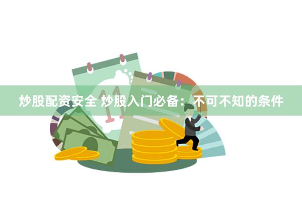 炒股配资安全 炒股入门必备：不可不知的条件