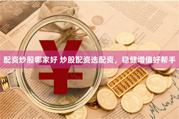 配资炒股哪家好 炒股配资选配资，稳健增值好帮手