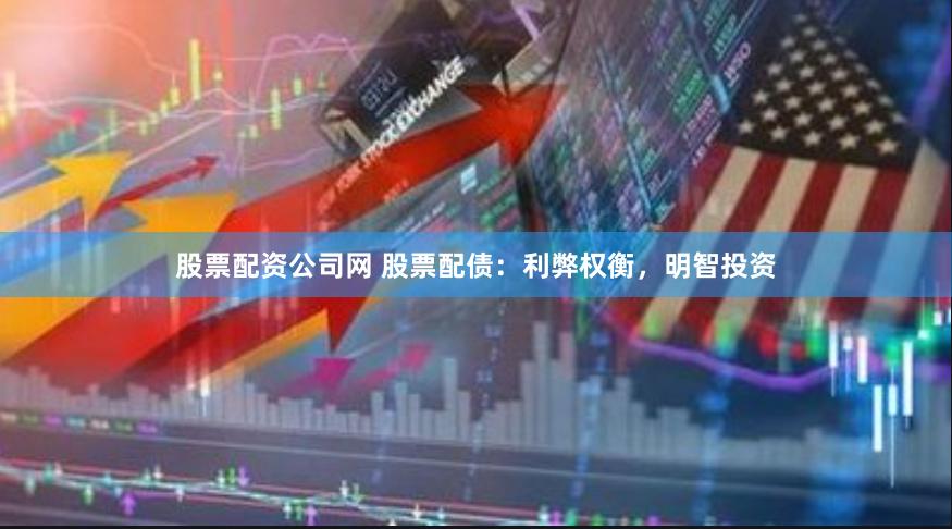 股票配资公司网 股票配债:利弊权衡,明智投资