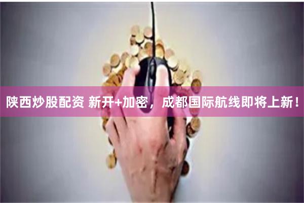 陕西炒股配资 新开+加密，成都国际航线即将上新！
