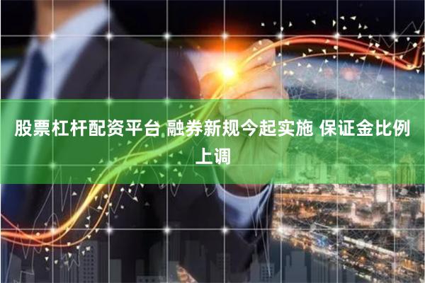 股票杠杆配资平台 融券新规今起实施 保证金比例上调