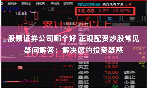 股票证券公司哪个好 正规配资炒股常见疑问解答：解决您的投资疑惑
