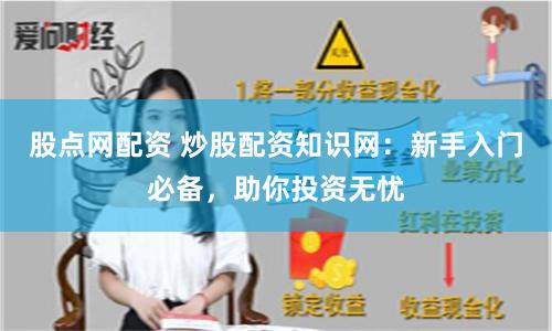 股点网配资 炒股配资知识网：新手入门必备，助你投资无忧