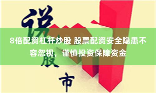 8倍配资杠杆炒股 股票配资安全隐患不容忽视，谨慎投资保障资金