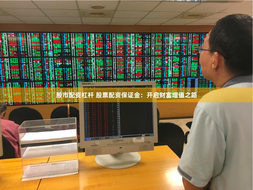 股市配资杠杆 股票配资保证金：开启财富增值之路