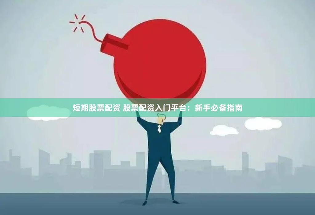 短期股票配资 股票配资入门平台：新手必备指南
