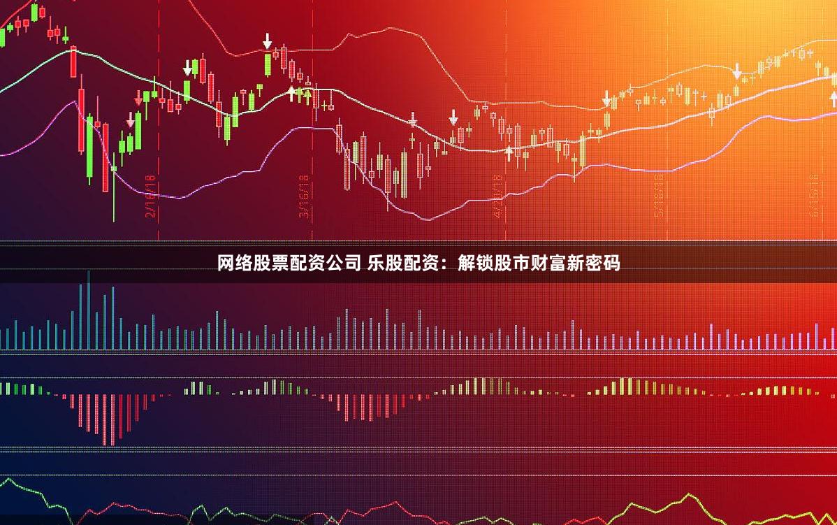 网络股票配资公司 乐股配资：解锁股市财富新密码