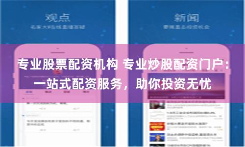 专业股票配资机构 专业炒股配资门户：一站式配资服务，助你投资无忧
