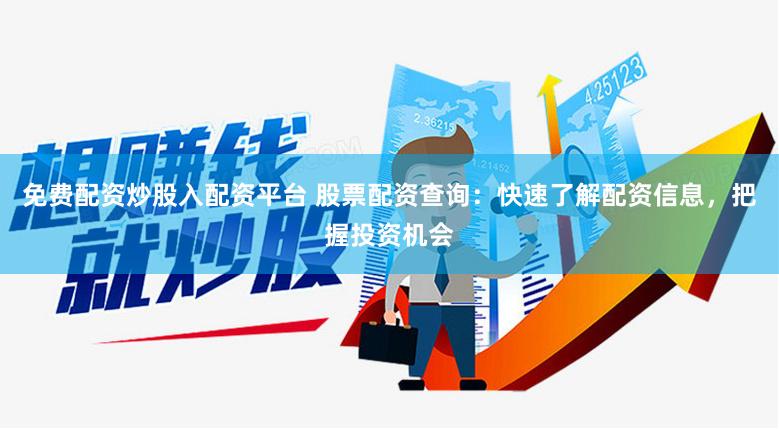 免费配资炒股入配资平台 股票配资查询：快速了解配资信息，把握投资机会