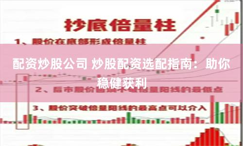 配资炒股公司 炒股配资选配指南：助你稳健获利