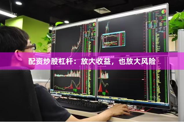 配资炒股杠杆：放大收益，也放大风险