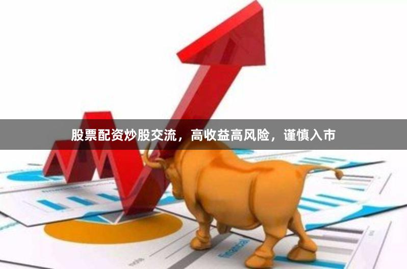 股票配资炒股交流，高收益高风险，谨慎入市