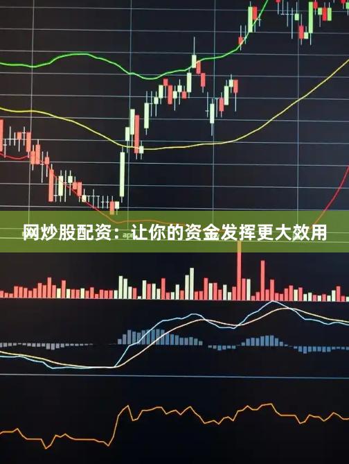 网炒股配资：让你的资金发挥更大效用