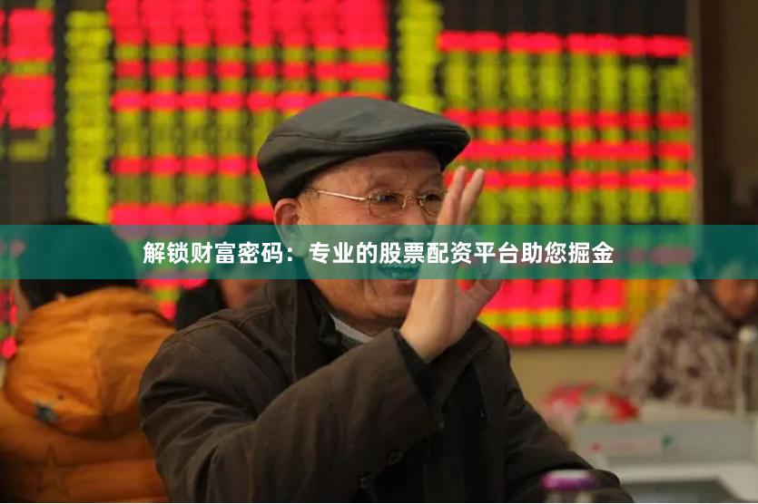解锁财富密码：专业的股票配资平台助您掘金