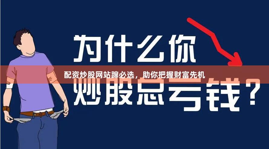 配资炒股网站蹿必选，助你把握财富先机