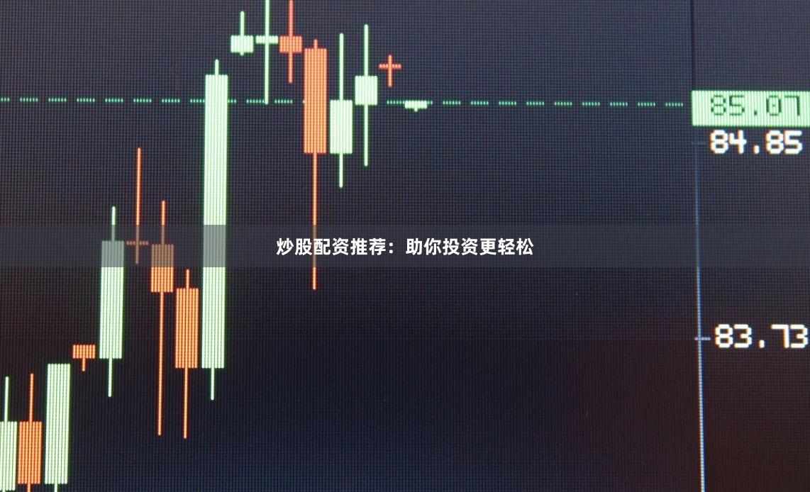 炒股配资推荐：助你投资更轻松