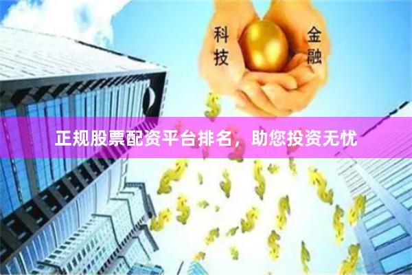 正规股票配资平台排名，助您投资无忧