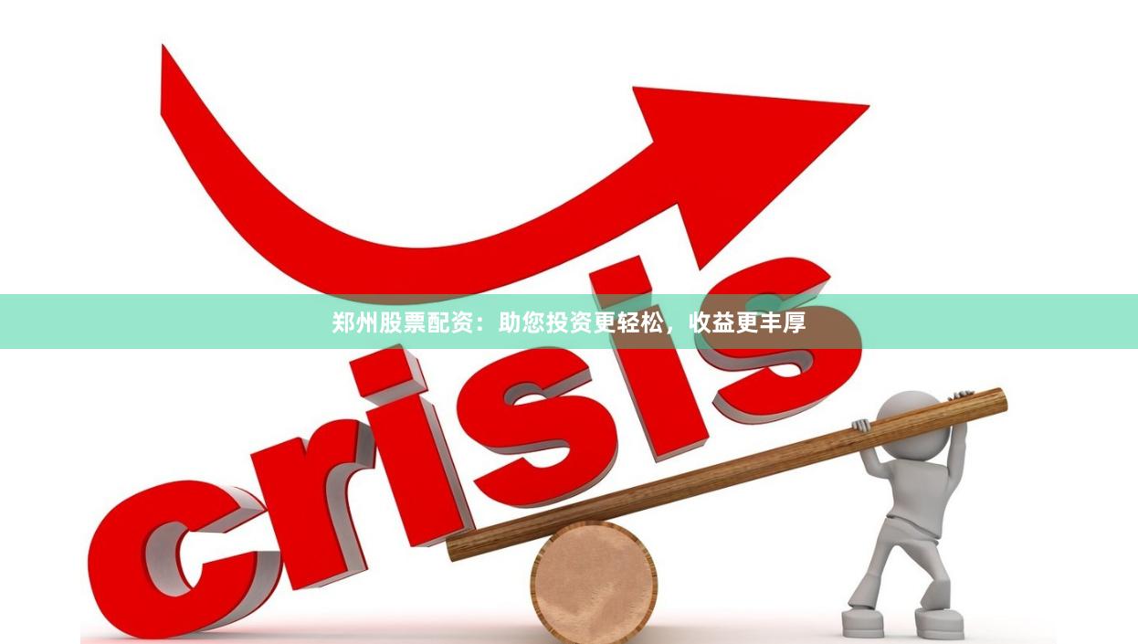 郑州股票配资：助您投资更轻松，收益更丰厚