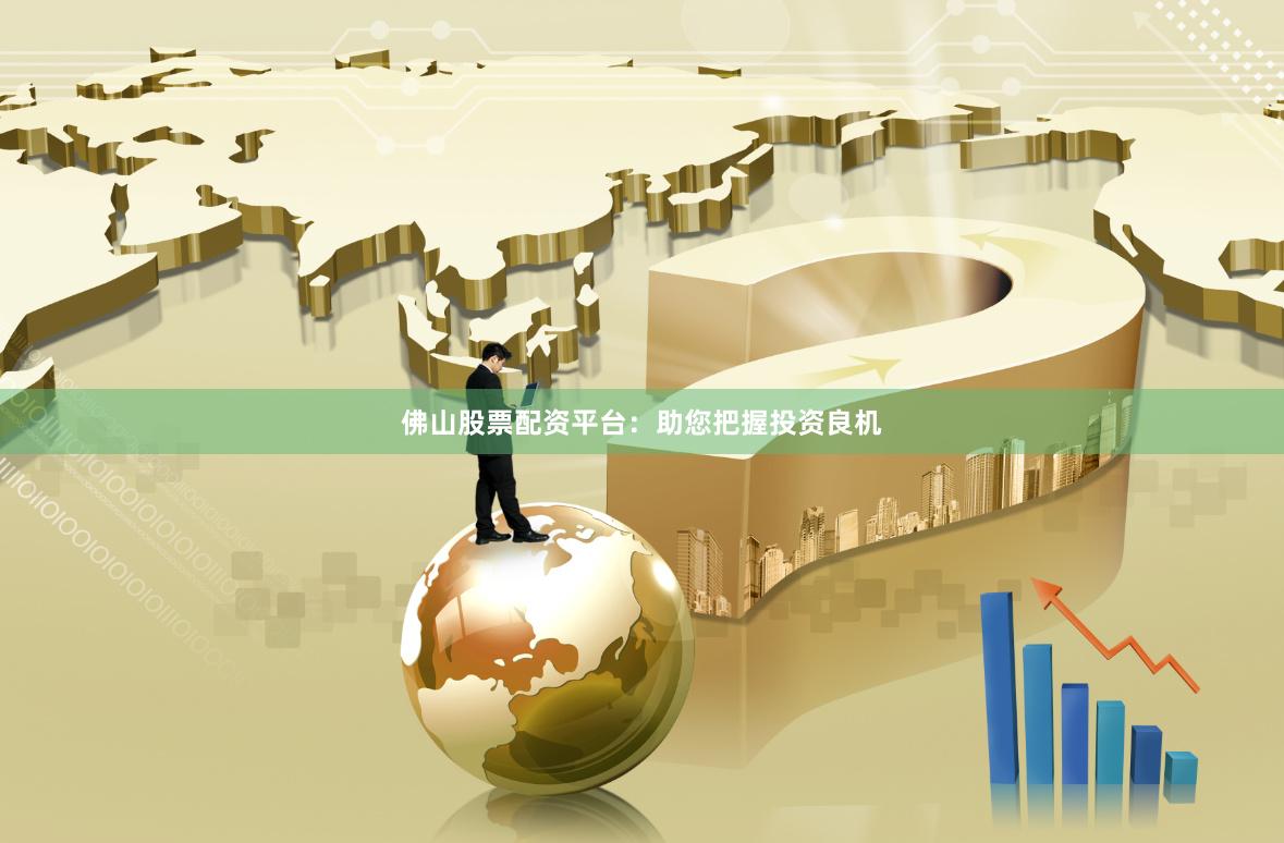 佛山股票配资平台：助您把握投资良机
