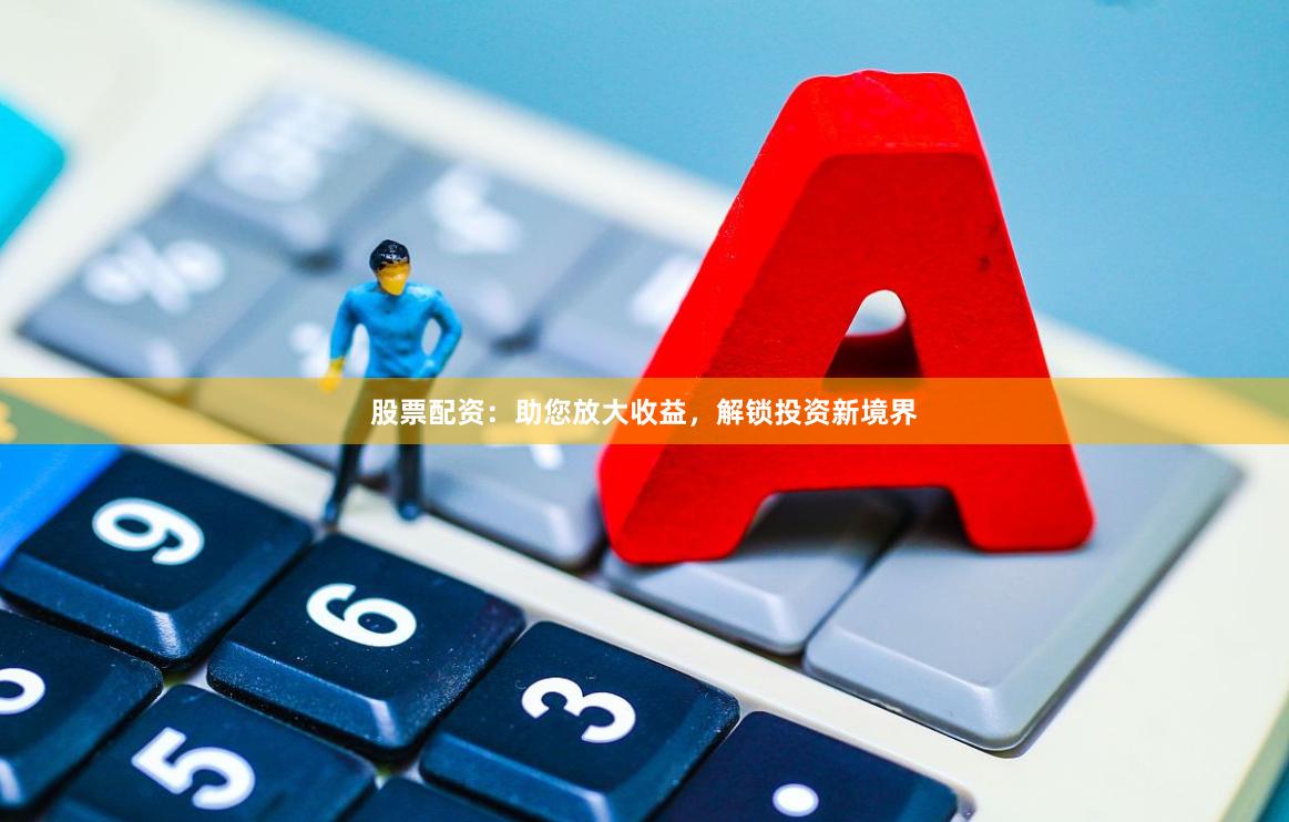 股票配资：助您放大收益，解锁投资新境界