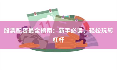 股票配资最全指南：新手必读，轻松玩转杠杆