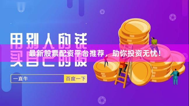 最新股票配资平台推荐，助你投资无忧！