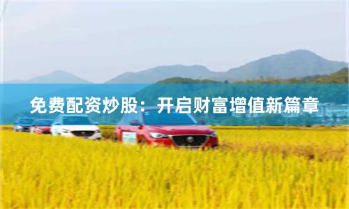 免费配资炒股：开启财富增值新篇章