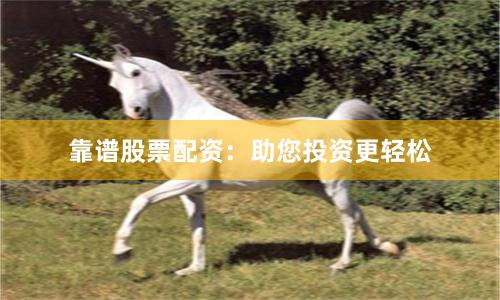 靠谱股票配资：助您投资更轻松