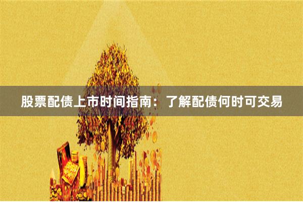 股票配债上市时间指南：了解配债何时可交易