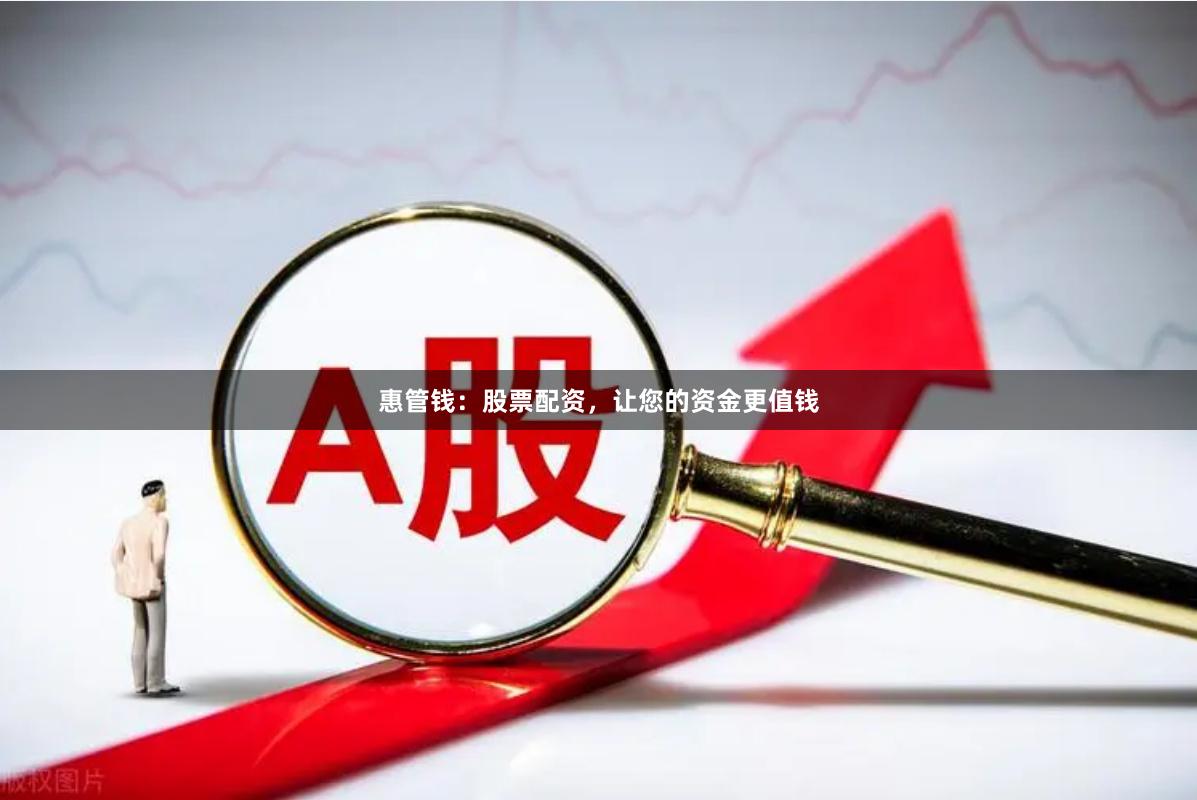 惠管钱：股票配资，让您的资金更值钱