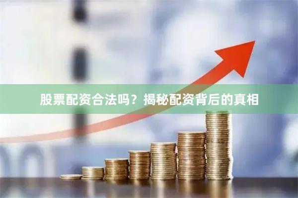 股票配资合法吗？揭秘配资背后的真相