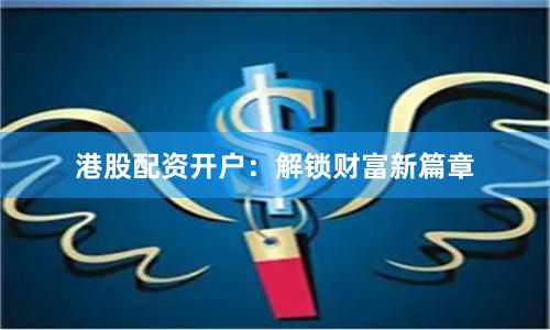 港股配资开户：解锁财富新篇章