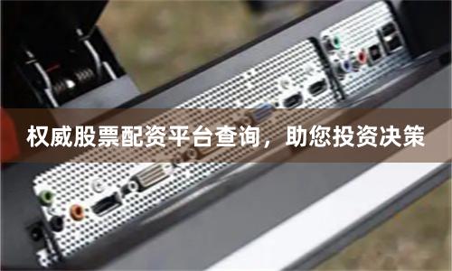 权威股票配资平台查询，助您投资决策