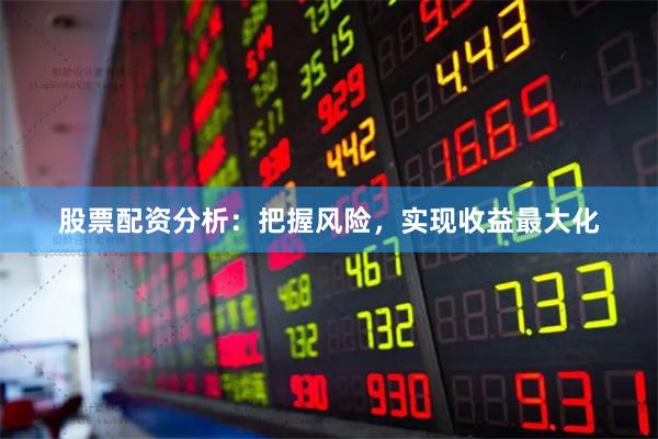 股票配资分析：把握风险，实现收益最大化
