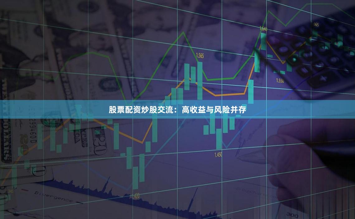 股票配资炒股交流：高收益与风险并存