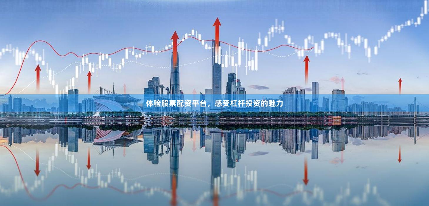 体验股票配资平台，感受杠杆投资的魅力