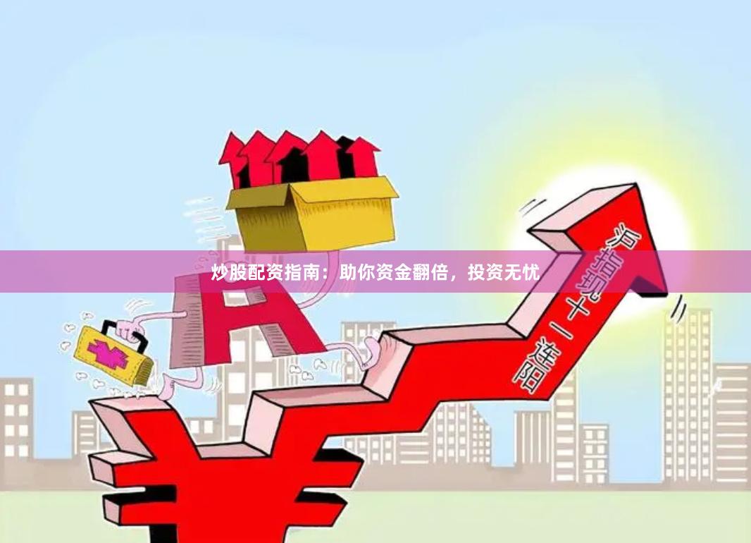 炒股配资指南：助你资金翻倍，投资无忧