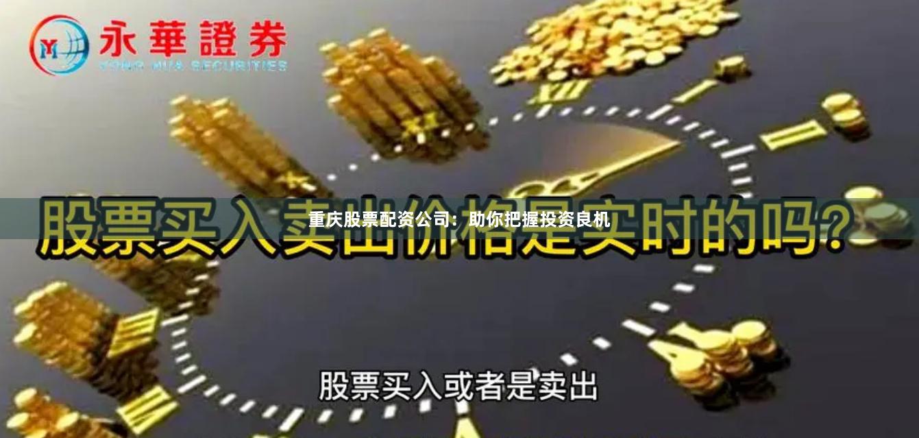 重庆股票配资公司：助你把握投资良机
