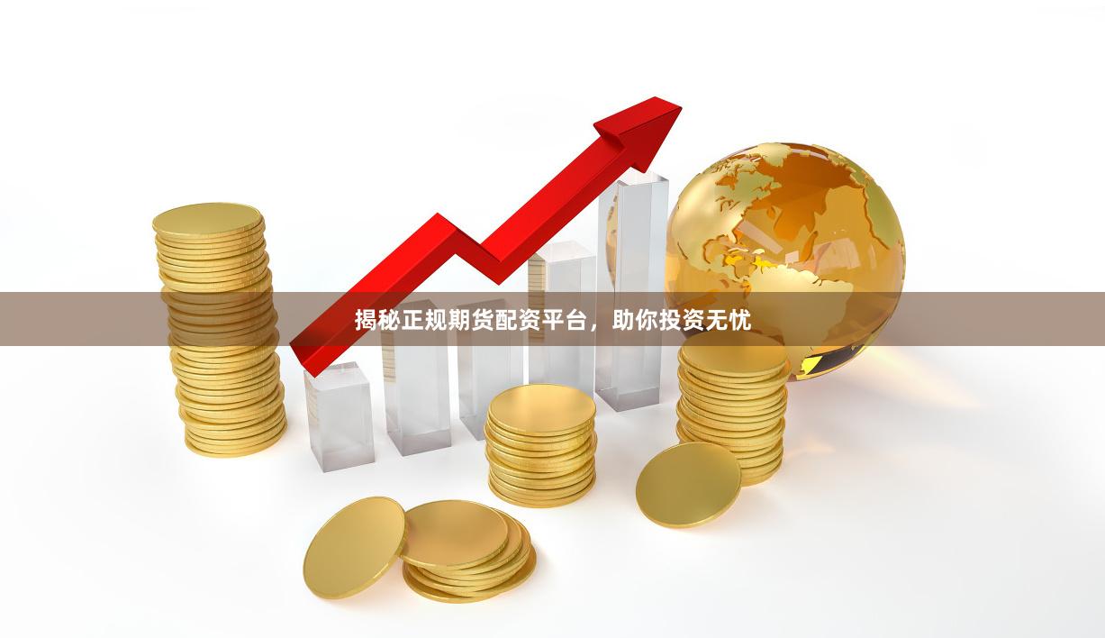 揭秘正规期货配资平台，助你投资无忧