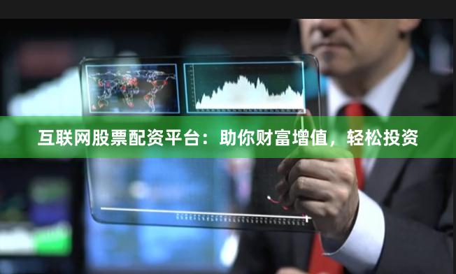 互联网股票配资平台：助你财富增值，轻松投资