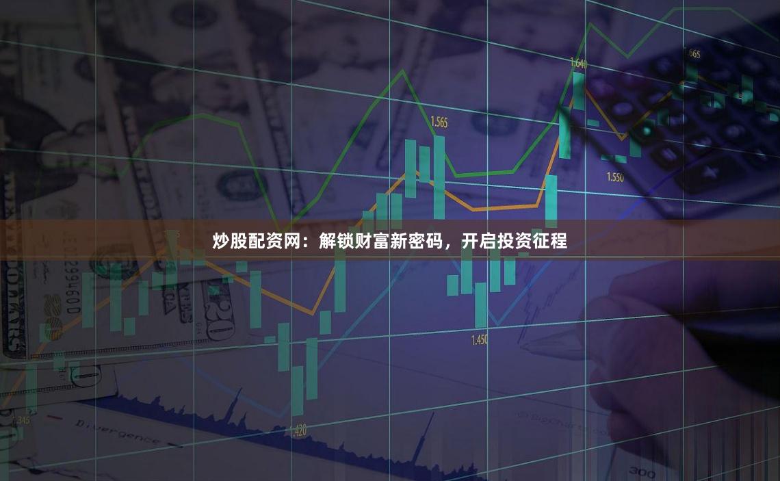 炒股配资网：解锁财富新密码，开启投资征程