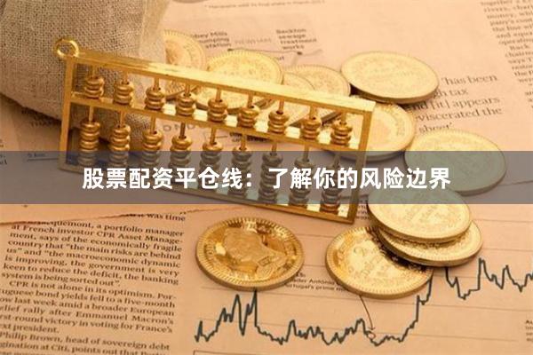 股票配资平仓线：了解你的风险边界