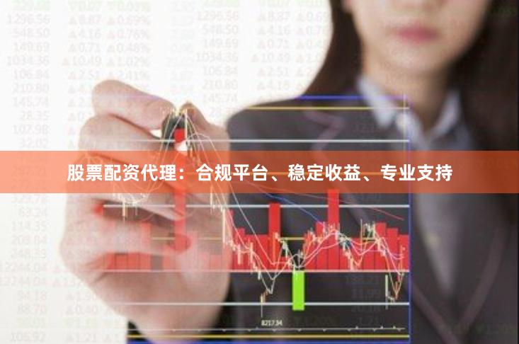 股票配资代理：合规平台、稳定收益、专业支持