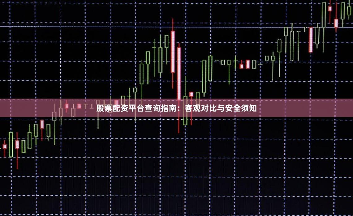 股票配资平台查询指南：客观对比与安全须知
