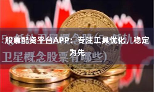 股票配资平台APP：专注工具优化，稳定为先