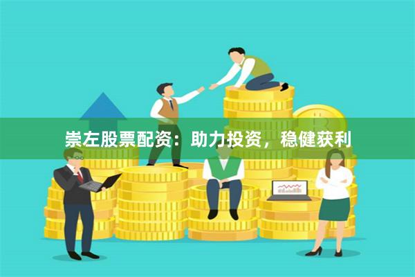 崇左股票配资：助力投资，稳健获利