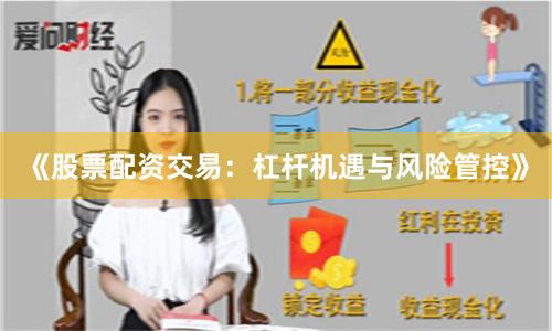 《股票配资交易：杠杆机遇与风险管控》